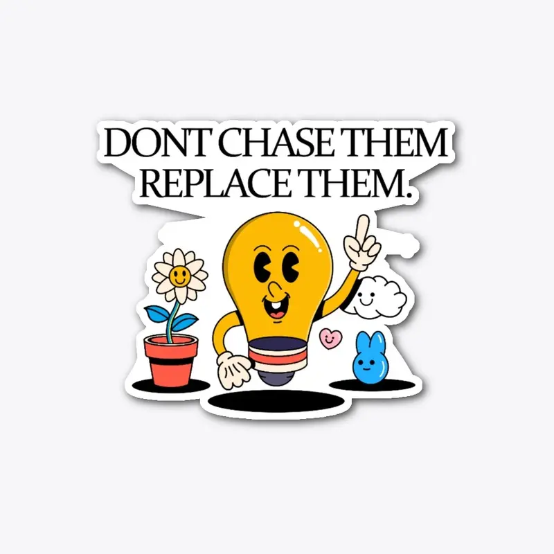 Dont Chase Them, Replace Them.